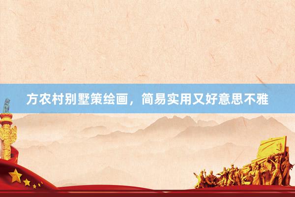 方农村别墅策绘画，简易实用又好意思不雅
