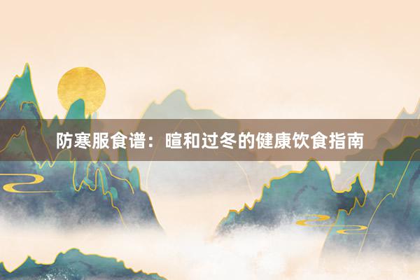 防寒服食谱：暄和过冬的健康饮食指南
